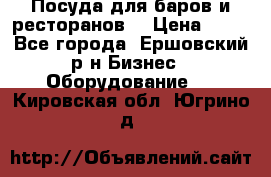 Посуда для баров и ресторанов  › Цена ­ 54 - Все города, Ершовский р-н Бизнес » Оборудование   . Кировская обл.,Югрино д.